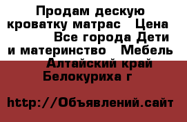 Продам дескую кроватку матрас › Цена ­ 3 000 - Все города Дети и материнство » Мебель   . Алтайский край,Белокуриха г.